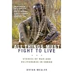 All Things Must Fight to Live: Stories of War and Deliverance in Congo | Bryan Mealer