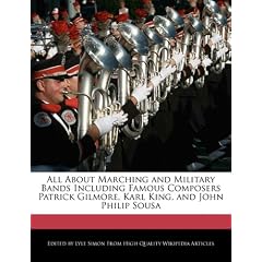 All about Marching and Military Bands Including Famous Composers Patrick Gilmore, Karl King, and John Philip Sousa