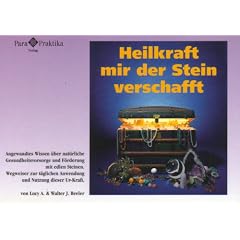 Heilkraft mir der Stein verschafft. Angewandtes Wissen �ber nat�rliche Gesundheitsvorsorge und F�rderung mit edlen Steinen. Wegweiser zur t�glichen Anwendung und Nutzung dieser Ur-Kraft