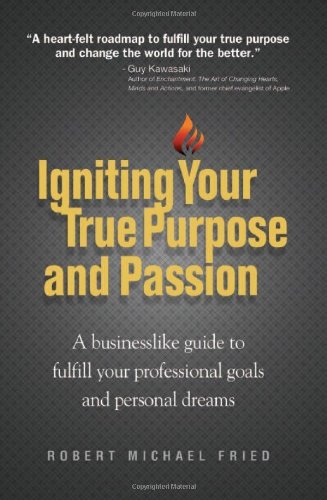 Igniting Your True Purpose and Passion: A Businesslike Guide to Fulfill Your Professional Goals and Personal Dreams