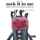 sock it to me creepy crazy  strangely appealing 16 projects sewn from socks