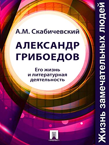 Александр Грибоедов. Его жизнь и литературная деятельность (Russian Edition)