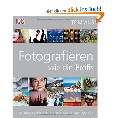 Fotografieren wie die Profis: Der Meisterkurs f�r alle Genres und Motive