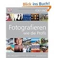 Fotografieren wie die Profis: Der Meisterkurs f�r alle Genres und Motive
