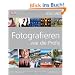 Fotografieren wie die Profis: Der Meisterkurs f�r alle Genres und Motive
