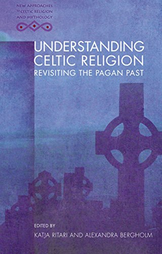Understanding Celtic Religion: Revisiting the Pagan Past (New Approaches to Celtic Religion and Mythology)