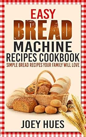 Easy Bread Machine Recipes CookBook: Simple Bread Recipes Your Family