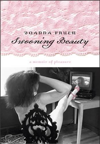 Swooning Beauty: A Memoir Of Pleasure, by Joanna Frueh