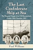 The Last Confederate Ship at Sea: The Wayward Voyage of the CSS Shenandoah, October 1864-November 1865 The Last Confederate Ship at Sea: The Wayward Voyage of the CSS Shenandoah, October 1864-November 1865