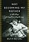 Not Becoming My Mother: and Other Things She Taught Me Along the Way