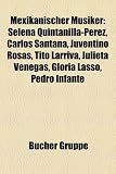 Mexikanischer Musiker: Selena Quintanilla-Pérez, Carlos Santana, Juventino Rosas, Tito Larriva, Julieta Venegas, Gloria Lasso, Pedro Infante (German Edition)