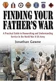 Finding Your Father's War: A Practical Guide to Researching and Understanding Service in the World War II U.S. Army