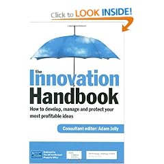 The Innovation Handbook: How to Profit from Your Ideas, Intellectual Property and Market Knowledge: How to Develop, Manage and Protect Your Most Profitable Ideas