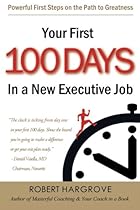 Your First 100 Days In a New Executive Job: Powerful First Steps On The Path to Greatness Your First 100 Days In a New Executive Job: Powerful First Steps On The Path to Greatness