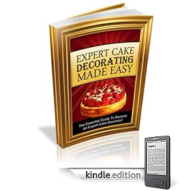 Expert Cake Decorating Made Easy--The Essential Guide To Become An Expert Cake Decorator