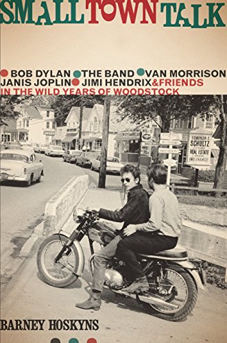 Small Town Talk: Bob Dylan, The Band, Van Morrison, Janis Joplin, Jimi Hendrix and Friends in the Wild Years of Woodstock Small Town Talk: Bob Dylan, The Band, Van Morrison, Janis Joplin, Jimi Hendrix and Friends in the Wild Years of Woodstock