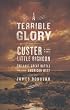 A Terrible Glory: Custer and the Little Bighorn - the Last Great Battle of the American West