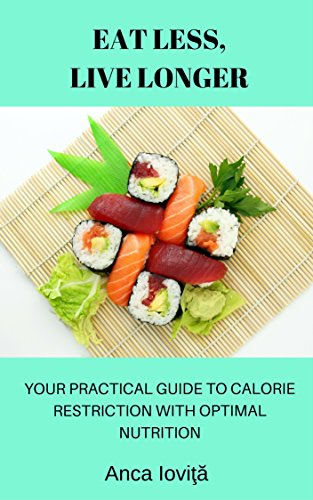 Eat Less, Live Longer: Your Practical Guide to Calorie Restriction with Optimal Nutrition, by Anca Iovita