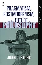 Pragmatism, Postmodernism and the Future of Philosophy (Routledge American Philosophy (Paperback))
