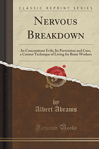 Nervous Breakdown: Its Concomitant Evils; Its Prevention and Cure, a Correct Technique of Living for Brain Workers (Classic Reprint)