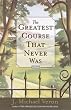 The Greatest Course That Never Was: A Novel