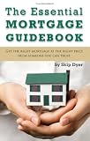 The Essential Mortgage Guidebook: Get the Right Mortgage at the Right Price from Someone You Can Trust