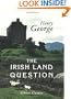 The Irish Land Question: What It Involves and How Alone It can be Settled