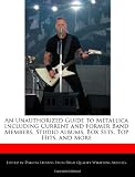 An Unauthorized Guide to Metallica Including Current and Former Band Members, Studio Albums, Box Sets, Top Hits, and More