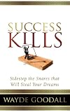 Success Kills: Sidestep the Snares that Will Steal Your Dreams