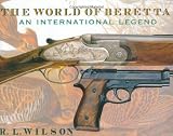 The World of Beretta: An International Legend (History of Arms)