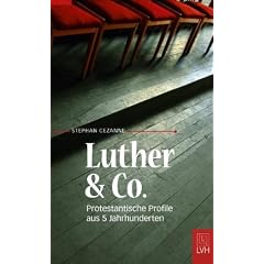 Luther&Co,: Protestantische Profile aus 5 Jahrhunderten
