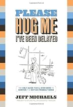 Please Hug Me--I've Been Delayed: The Only Guide You'll Ever Need to Help You Survive The Not-So-Friendly Skies Please Hug Me--I've Been Delayed: The Only Guide You'll Ever Need to Help You Survive The Not-So-Friendly Skies