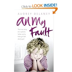 All My Fault: The True Story of a Sadistic Father and a Little Girl Left Destroyed