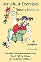Armchair Exercises for Fitness Phobics: Everyday Maintenance for the Busy, Tired, Elderly, Infirm, and Straightforward Lazy