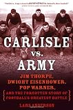 Carlisle vs. Army: Jim Thorpe, Dwight Eisenhower, Pop Warner, and the Forgotten Story of Football's Greatest Battle