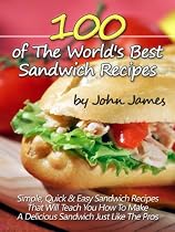 100 of The World's Best Sandwich Recipes: Simple, Quick & Easy Sandwich Recipes That Will Teach You How to Make a Delicious Sandwich Just Like the Pros