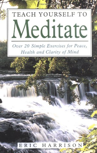 Teach Yourself To Meditate: Over 20 simple exercises for peace, health & clarity of mind: Over 20 Exercises for Peace, Health and Clarity of Mind