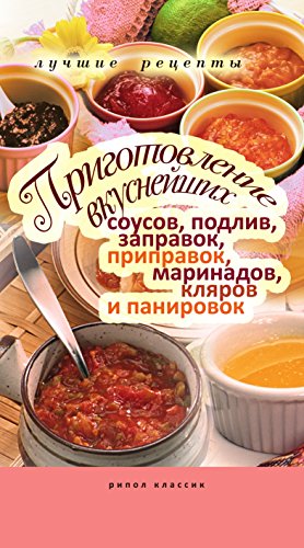 Приготовление вкуснейших соусов, подлив, заправок, приправок, маринадов, кляров и панировок.Лучшие рецепты (Russian Edition)