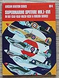 Supermarine Spitfire Mk I-XVI in R.A.F., S.A.A.F., R.A.A.F., R.N.Z.A.F., R.C.A.F. & foreign service