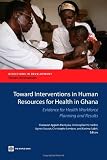 Toward interventions in Human resources for health in Ghana : evidence for health workforce planning and results