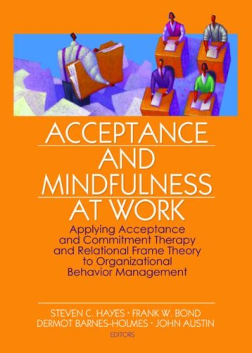 Acceptance And Mindfulness at Work: Applying Acceptance And Commitment Therapy And Relational Frame Theory to Organizational Behavior Management