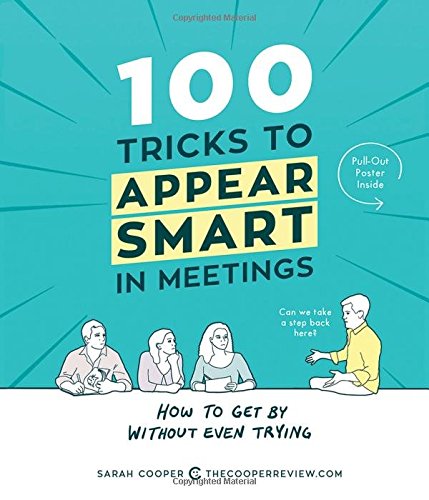 100 Tricks to Appear Smart in Meetings: How to Get , by Without Even Trying, by Sarah Cooper