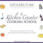 The Kitchen Counter Cooking School: How A Few Simple Lessons Transformed Nine Culinary Novices into Fearless Home Cooks | Kathleen Flinn