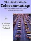 The Field Guide to Telecommuting: The Definitive Handbook for Current and Potential Teleworkers