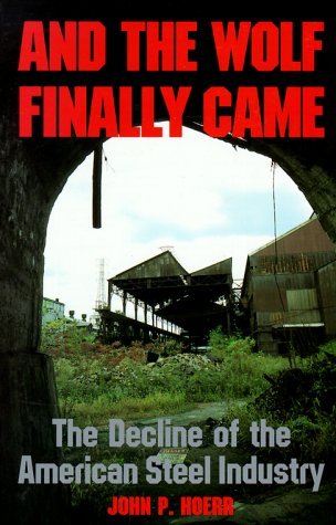 And the Wolf Finally Came: The Decline and Fall of the American Steel Industry (Pih Series in Social and Labor History) (Paperback)