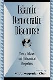 Islamic Democratic Discourse: Theory, Debates, and Philosophical Perspectives (Global Encounters: Studies in Comparative Political Theory)
