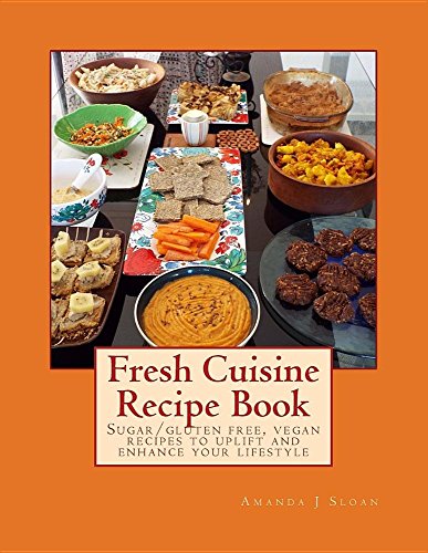 Fresh Cuisine Recipe Book: Sugar/Gluten Free & Vegan Recipes, to uplift and enhance your lifestyle