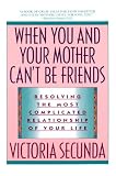 When You and Your Mother Cant Be Friends: Resolving the Most Complicated Relationship of Your Life