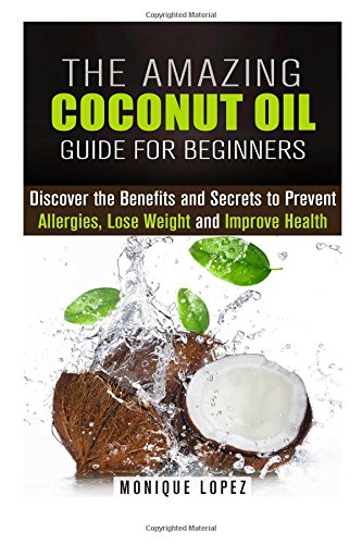 the amazing coconut oil guide for beginners discover the benefits and secrets to prevent allergies lose weight