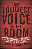 The Loudest Voice in the Room: How the Brilliant, Bombastic Roger Ailes Built Fox News--and Divided a Country
